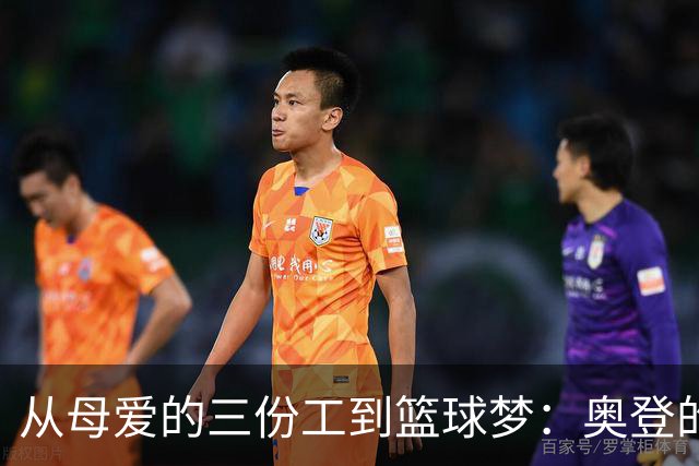 从母爱的三份工到篮球梦：奥登的逆袭之路