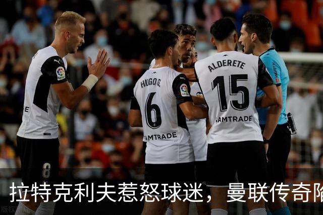 拉特克利夫惹怒球迷，曼联传奇陷入“被抛弃”风暴