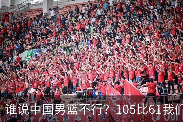 谁说中国男篮不行？105比61我们让菲律宾彻底“服了”！