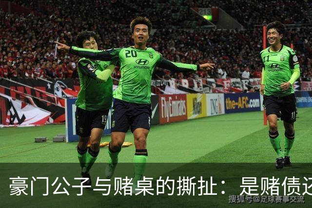豪门公子与赌桌的撕扯：是赌债还是冤屈？