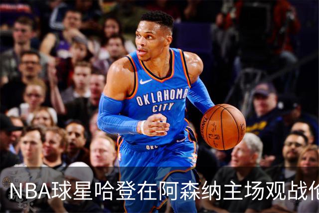 NBA球星哈登在阿森纳主场观战伦敦德比，获赠廷贝尔球衣